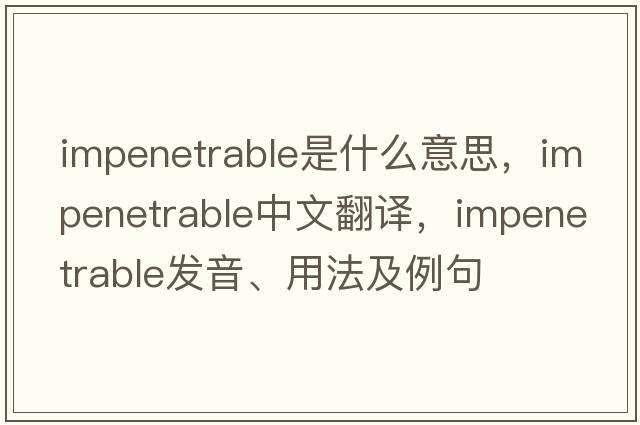 impenetrable是什么意思，impenetrable中文翻譯，impenetrable發(fā)音、用法及例句