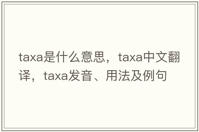 taxa是什么意思，taxa中文翻譯，taxa發(fā)音、用法及例句