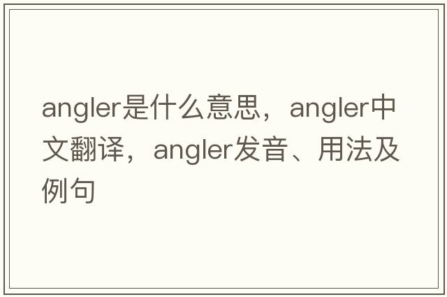 angler是什么意思，angler中文翻譯，angler發(fā)音、用法及例句