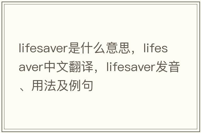 lifesaver是什么意思，lifesaver中文翻譯，lifesaver發(fā)音、用法及例句