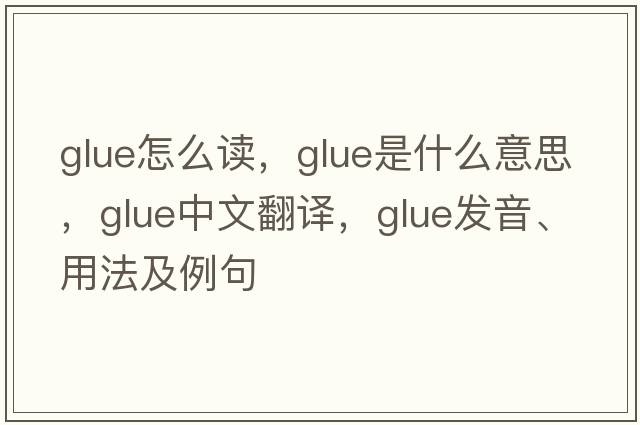 glue怎么讀，glue是什么意思，glue中文翻譯，glue發(fā)音、用法及例句