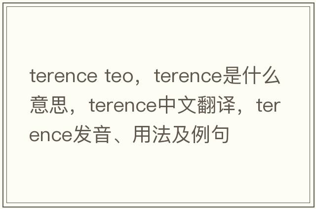 terence teo，Terence是什么意思，Terence中文翻譯，Terence發(fā)音、用法及例句
