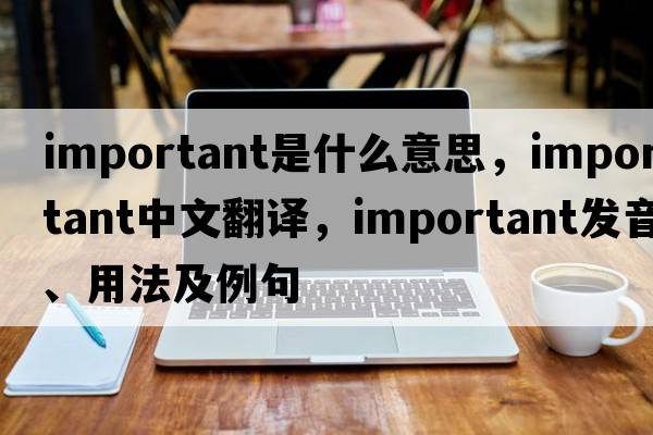 important是什么意思，important中文翻譯，important發(fā)音、用法及例句