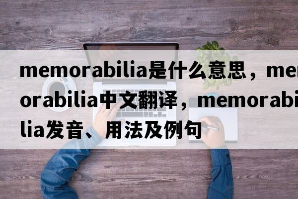 memorabilia是什么意思，memorabilia中文翻譯，memorabilia發(fā)音、用法及例句