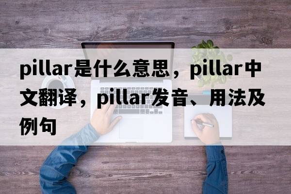 pillar是什么意思，pillar中文翻譯，pillar發(fā)音、用法及例句
