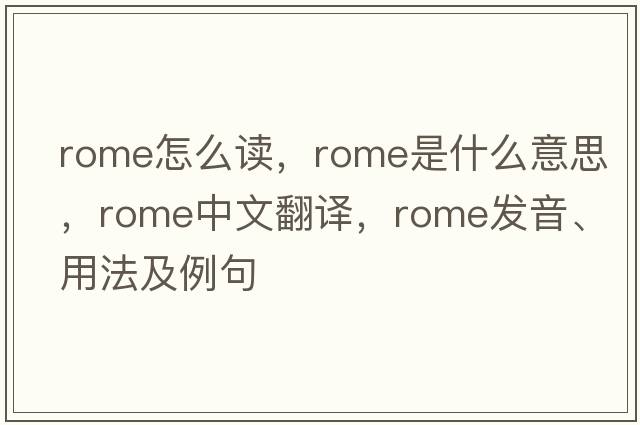rome怎么讀，Rome是什么意思，Rome中文翻譯，Rome發(fā)音、用法及例句