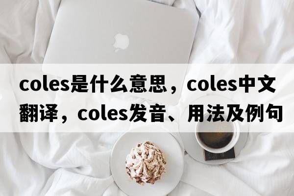 coles是什么意思，coles中文翻譯，coles發(fā)音、用法及例句