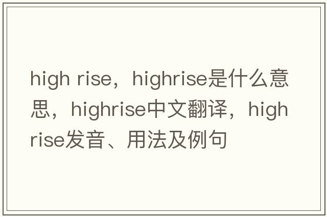 high rise，highrise是什么意思，highrise中文翻譯，highrise發(fā)音、用法及例句