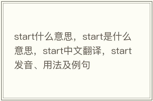 start什么意思，start是什么意思，start中文翻譯，start發(fā)音、用法及例句