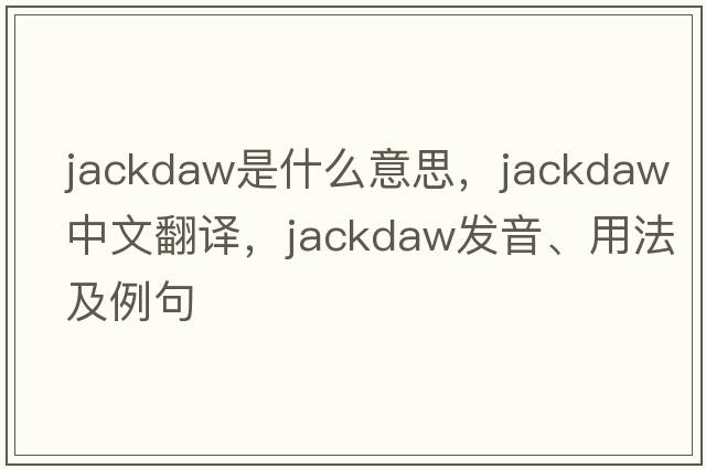jackdaw是什么意思，jackdaw中文翻譯，jackdaw發(fā)音、用法及例句