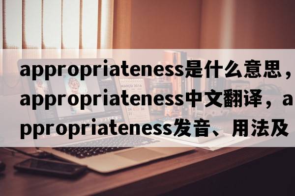 appropriateness是什么意思，appropriateness中文翻譯，appropriateness發(fā)音、用法及例句