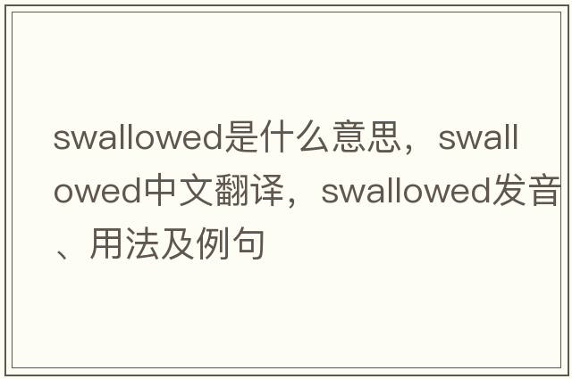 swallowed是什么意思，swallowed中文翻譯，swallowed發(fā)音、用法及例句