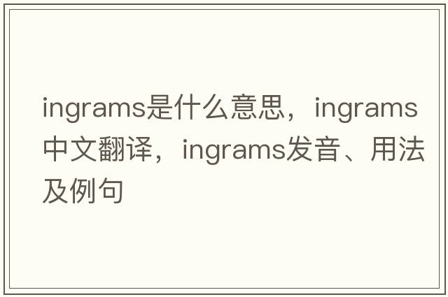 Ingrams是什么意思，Ingrams中文翻譯，Ingrams發(fā)音、用法及例句