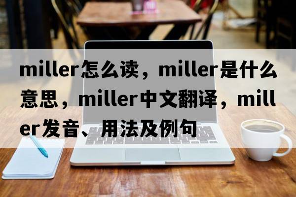 miller怎么讀，miller是什么意思，miller中文翻譯，miller發(fā)音、用法及例句