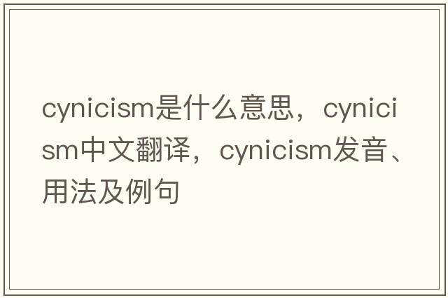 cynicism是什么意思，cynicism中文翻譯，cynicism發(fā)音、用法及例句