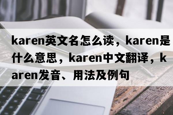 karen英文名怎么讀，karen是什么意思，karen中文翻譯，karen發(fā)音、用法及例句