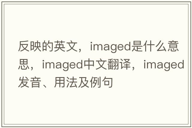 反映的英文，imaged是什么意思，imaged中文翻譯，imaged發(fā)音、用法及例句