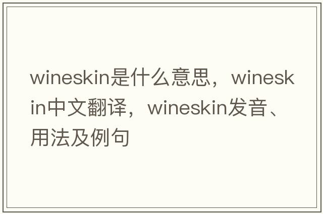 wineskin是什么意思，wineskin中文翻譯，wineskin發(fā)音、用法及例句