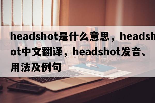 headshot是什么意思，headshot中文翻譯，headshot發(fā)音、用法及例句