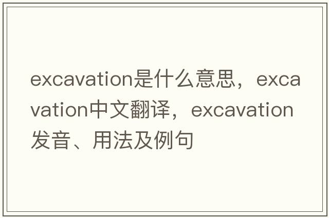 excavation是什么意思，excavation中文翻譯，excavation發(fā)音、用法及例句