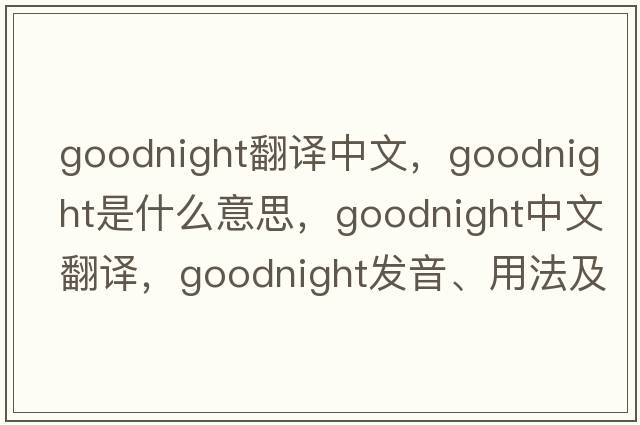 goodnight翻譯中文，goodnight是什么意思，goodnight中文翻譯，goodnight發(fā)音、用法及例句