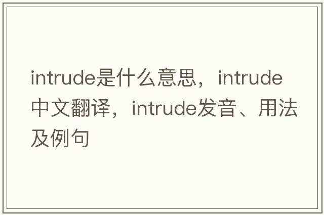 intrude是什么意思，intrude中文翻譯，intrude發(fā)音、用法及例句