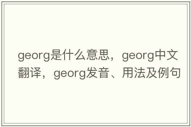 georg是什么意思，georg中文翻譯，georg發(fā)音、用法及例句
