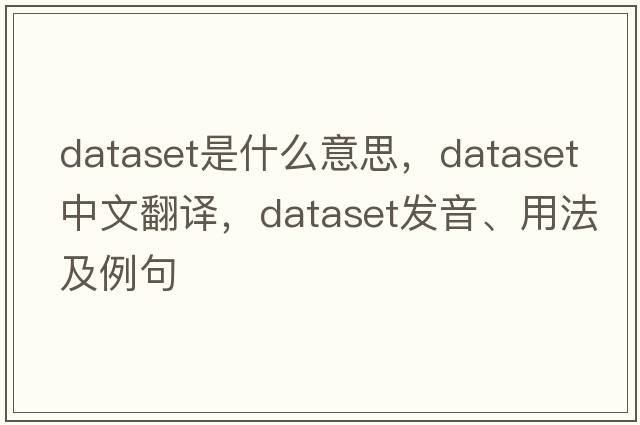 dataset是什么意思，dataset中文翻譯，dataset發(fā)音、用法及例句