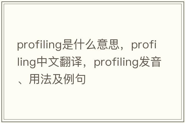 profiling是什么意思，profiling中文翻譯，profiling發(fā)音、用法及例句