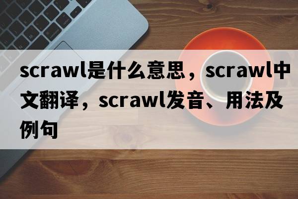 scrawl是什么意思，scrawl中文翻譯，scrawl發(fā)音、用法及例句