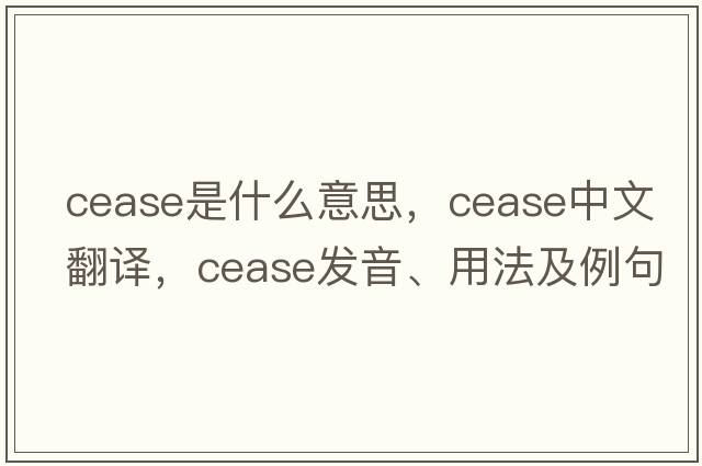 cease是什么意思，cease中文翻譯，cease發(fā)音、用法及例句