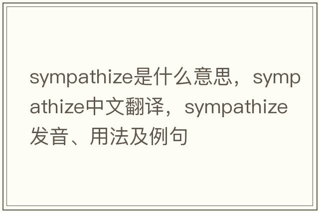 sympathize是什么意思，sympathize中文翻譯，sympathize發(fā)音、用法及例句