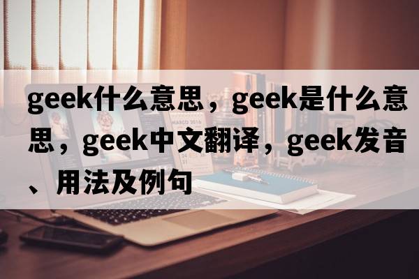 geek什么意思，geek是什么意思，geek中文翻譯，geek發(fā)音、用法及例句