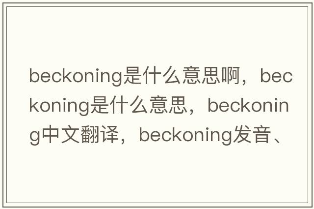 beckoning是什么意思啊，beckoning是什么意思，beckoning中文翻譯，beckoning發(fā)音、用法及例句