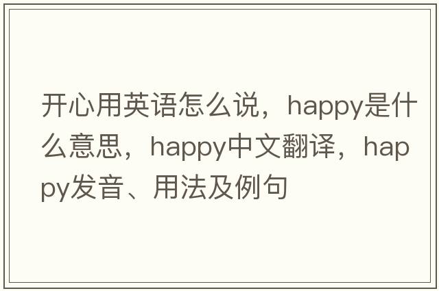 開心用英語怎么說，happy是什么意思，happy中文翻譯，happy發(fā)音、用法及例句