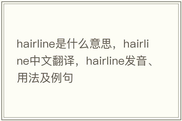 hairline是什么意思，hairline中文翻譯，hairline發(fā)音、用法及例句