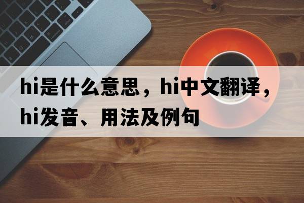 hi是什么意思，hi中文翻譯，hi發(fā)音、用法及例句