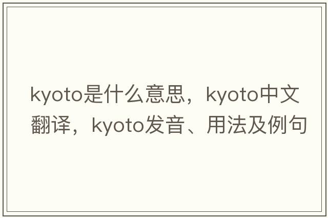 Kyoto是什么意思，Kyoto中文翻譯，Kyoto發(fā)音、用法及例句