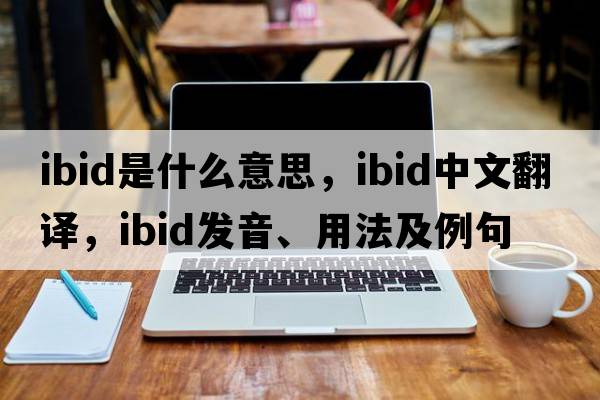 ibid是什么意思，ibid中文翻譯，ibid發(fā)音、用法及例句