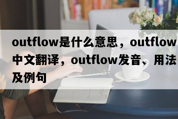 outflow是什么意思，outflow中文翻譯，outflow發(fā)音、用法及例句