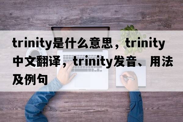 trinity是什么意思，trinity中文翻譯，trinity發(fā)音、用法及例句