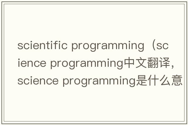 scientific programming（science programming中文翻譯，science programming是什么意思，science programming發(fā)音、用法及例句）