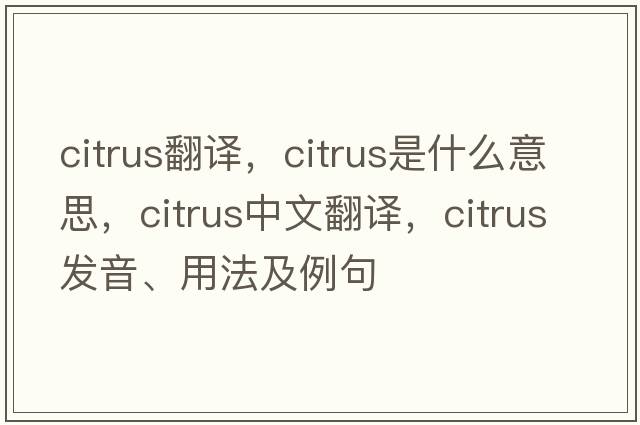 citrus翻譯，citrus是什么意思，citrus中文翻譯，citrus發(fā)音、用法及例句