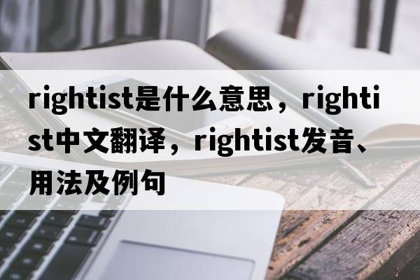 rightist是什么意思，rightist中文翻譯，rightist發(fā)音、用法及例句