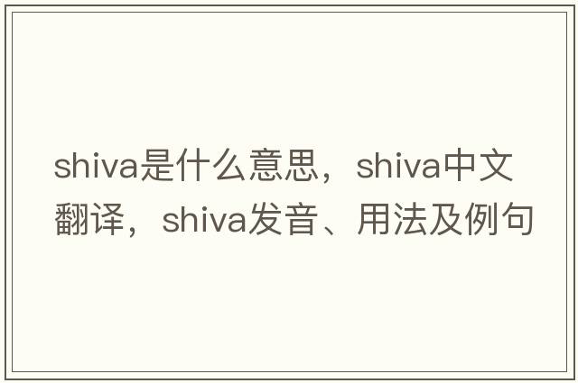 shiva是什么意思，shiva中文翻譯，shiva發(fā)音、用法及例句