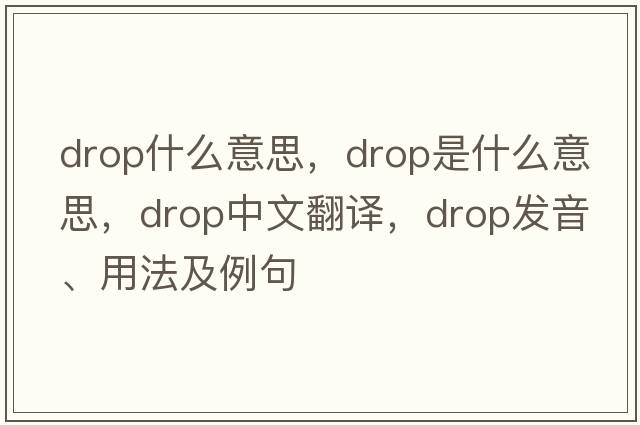 drop什么意思，drop是什么意思，drop中文翻譯，drop發(fā)音、用法及例句