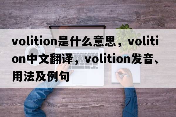 volition是什么意思，volition中文翻譯，volition發(fā)音、用法及例句