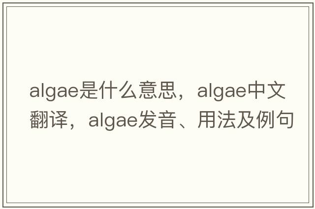 algae是什么意思，algae中文翻譯，algae發(fā)音、用法及例句
