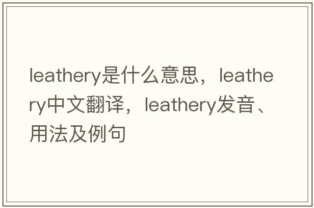leathery是什么意思，leathery中文翻譯，leathery發(fā)音、用法及例句