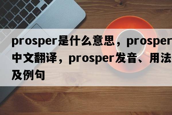 prosper是什么意思，prosper中文翻譯，prosper發(fā)音、用法及例句